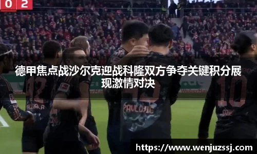 德甲焦点战沙尔克迎战科隆双方争夺关键积分展现激情对决