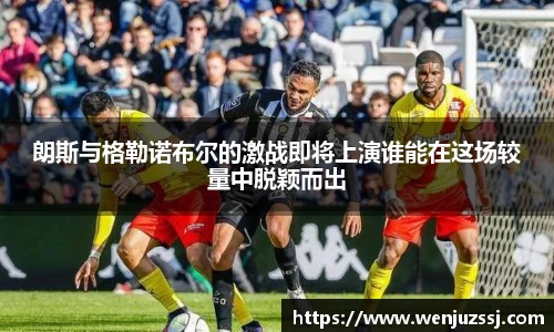 朗斯与格勒诺布尔的激战即将上演谁能在这场较量中脱颖而出