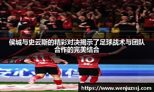 侯城与史云斯的精彩对决揭示了足球战术与团队合作的完美结合