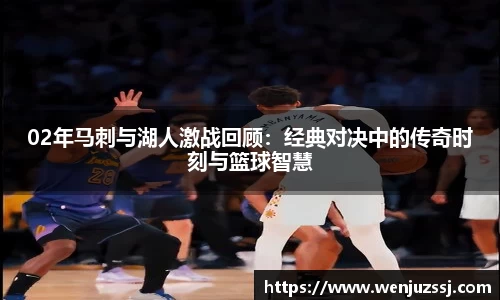 02年马刺与湖人激战回顾：经典对决中的传奇时刻与篮球智慧