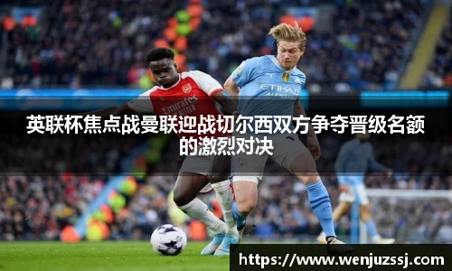 英联杯焦点战曼联迎战切尔西双方争夺晋级名额的激烈对决
